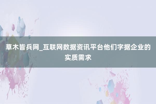 草木皆兵网_互联网数据资讯平台他们字据企业的实质需求