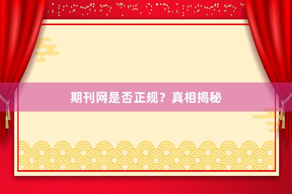 期刊网是否正规？真相揭秘