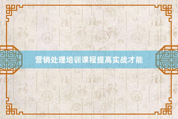 营销处理培训课程提高实战才能